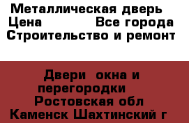 Металлическая дверь › Цена ­ 4 000 - Все города Строительство и ремонт » Двери, окна и перегородки   . Ростовская обл.,Каменск-Шахтинский г.